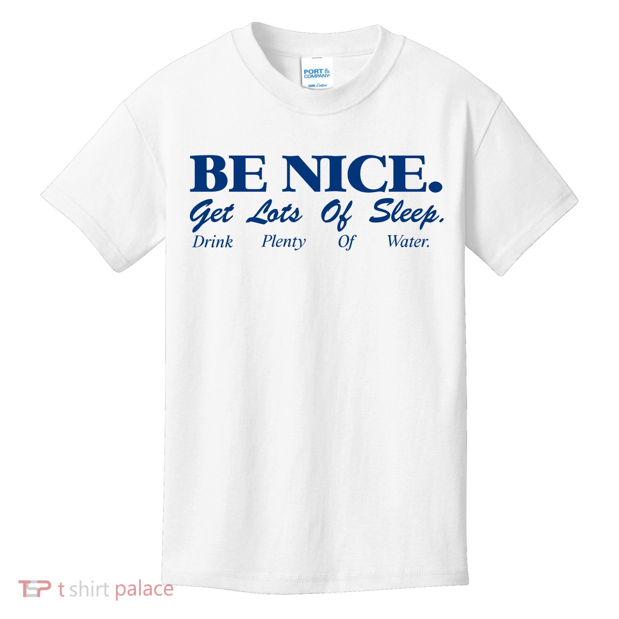 be nice get lots of sleep drink plenty of water Kids T-Shirt