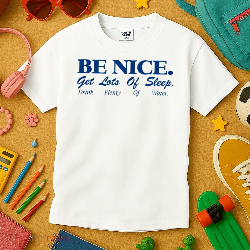be nice get lots of sleep drink plenty of water Kids T-Shirt