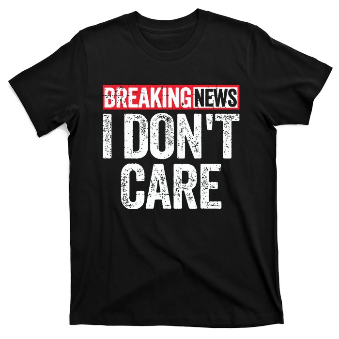 Breaking News I Dont Care T-Shirt