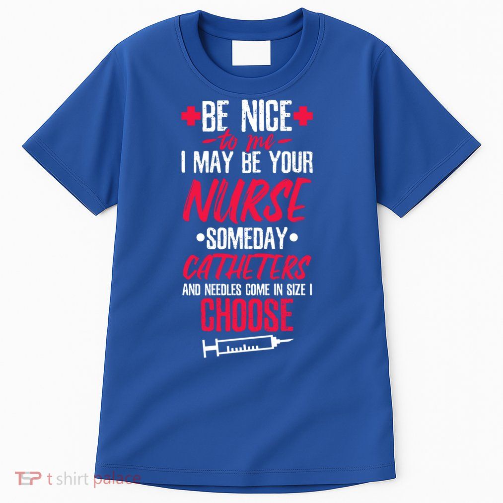 Be Nice I May Be Your Nurse Someday Gift Tall T-Shirt