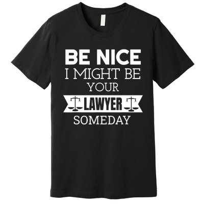 Be Nice I Might Be Your Lawyer Someday Attorney Lawyer Premium T-Shirt