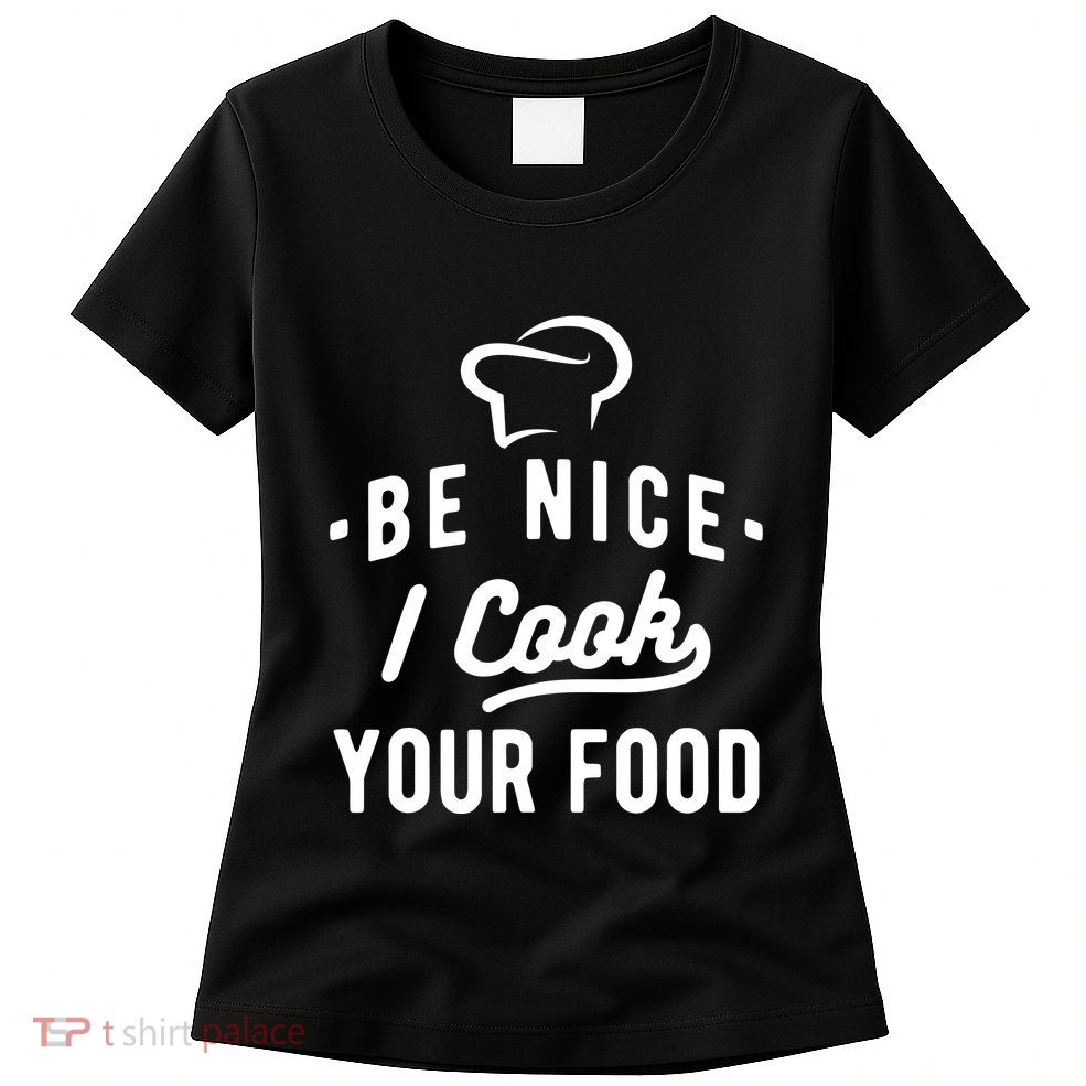 Be Nice I Cook Your Food Funny Cooking Lover Chef Cook Womens T-Shirt
