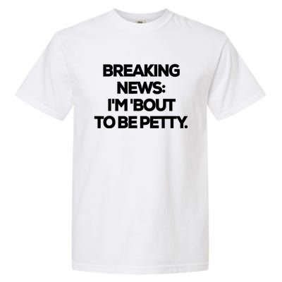 Breaking News Im Bout To Be Petty Funny Quotes Garment-Dyed Heavyweight T-Shirt