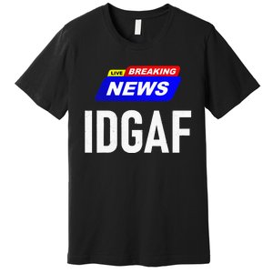 Breaking News I Dont Give A F Uck IDGAF Slang Sarcastic Hot Premium T-Shirt