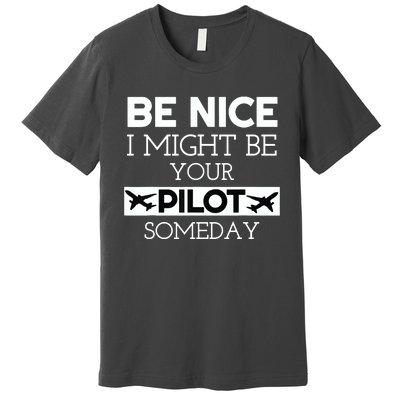 Be Nice I Might Be Your Pilot Someday Aviation Aircraft Premium T-Shirt