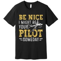 Be Nice I Might Be Your Pilot Someday Aviation Aircraft Premium T-Shirt