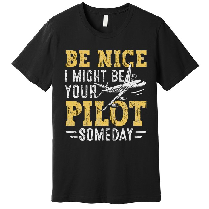 Be Nice I Might Be Your Pilot Someday Aviation Aircraft Premium T-Shirt