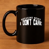 Breaking News I DonT Care 11oz C Handle Ceramic Mug