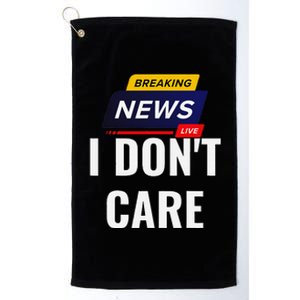 Breaking News I DonT Care Funny Sarcasm Humor Sarcastic Platinum Collection Golf Towel