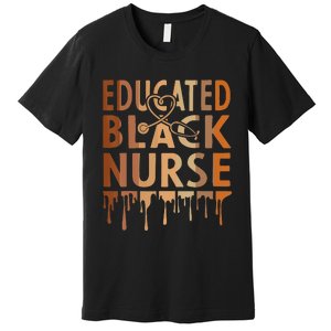 Black Nurse Melanin Nurse Educated Black History Month Nurse Premium T-Shirt