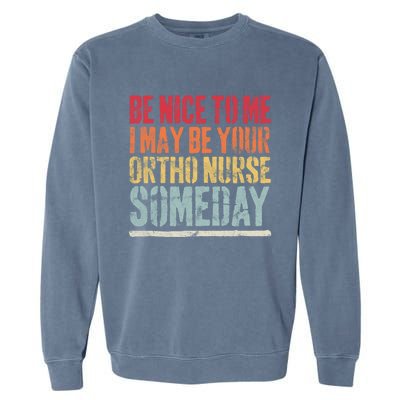 Be Nice To Me I May Be Your Ortho Nurse Someday Gift Garment-Dyed Sweatshirt