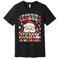 Be Nice To The Teacher Santa Is Watching Christmas Cute Gift Premium T-Shirt