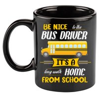 Be Nice To The Bus Driver It's A Long Walk Home From School 11oz C Handle Ceramic Mug