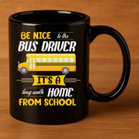 Be Nice To The Bus Driver It's A Long Walk Home From School 11oz C Handle Ceramic Mug