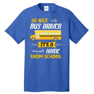 Be Nice To The Bus Driver It's A Long Walk Home From School Tall T-Shirt