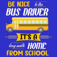 Be Nice To The Bus Driver It's A Long Walk Home From School 16 in Basic Backpack