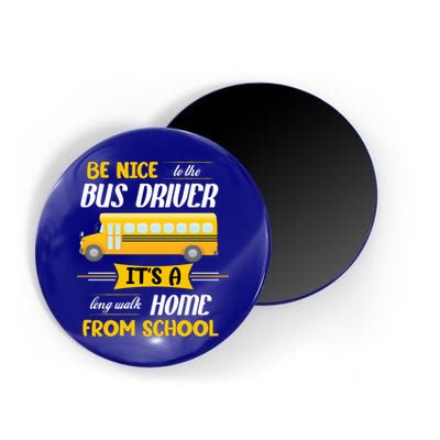 Be Nice To The Bus Driver It's A Long Walk Home From School Magnet