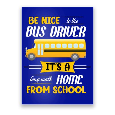 Be Nice To The Bus Driver It's A Long Walk Home From School Poster