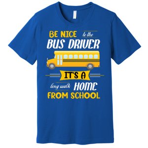 Be Nice To The Bus Driver It's A Long Walk Home From School Premium T-Shirt