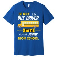 Be Nice To The Bus Driver It's A Long Walk Home From School Premium T-Shirt