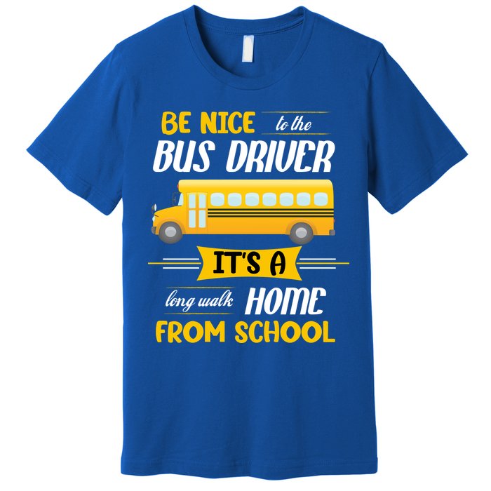 Be Nice To The Bus Driver It's A Long Walk Home From School Premium T-Shirt