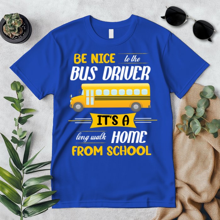 Be Nice To The Bus Driver It's A Long Walk Home From School Premium T-Shirt