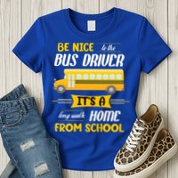 Be Nice To The Bus Driver It's A Long Walk Home From School Womens T-Shirt
