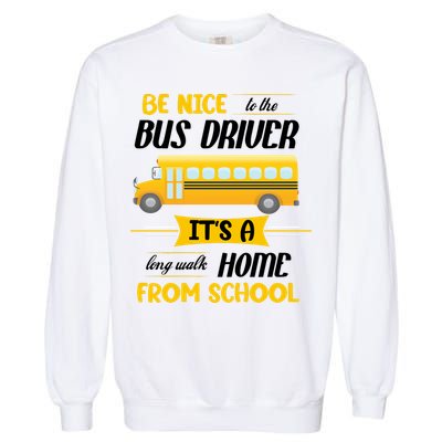 Be Nice To The Bus Driver It's A Long Walk Home From School Garment-Dyed Sweatshirt
