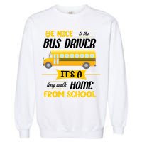 Be Nice To The Bus Driver It's A Long Walk Home From School Garment-Dyed Sweatshirt