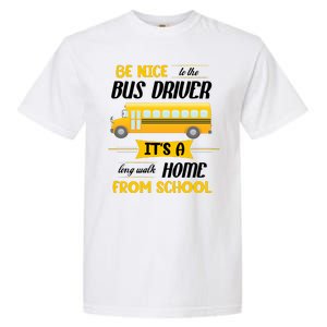 Be Nice To The Bus Driver It's A Long Walk Home From School Garment-Dyed Heavyweight T-Shirt