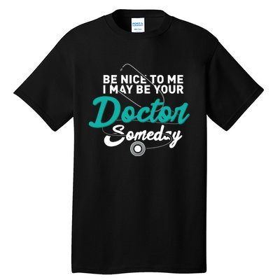 Be Nice To Me I May Be Your Doctor Someday Med Student Gift Tall T-Shirt