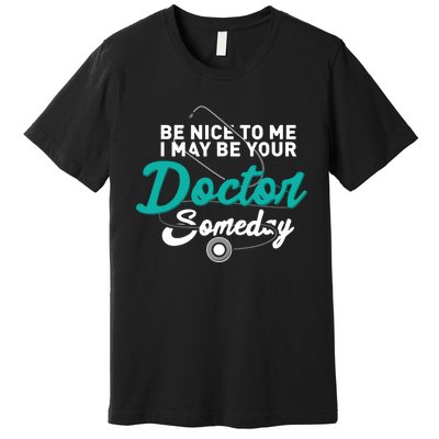 Be Nice To Me I May Be Your Doctor Someday Med Student Gift Premium T-Shirt