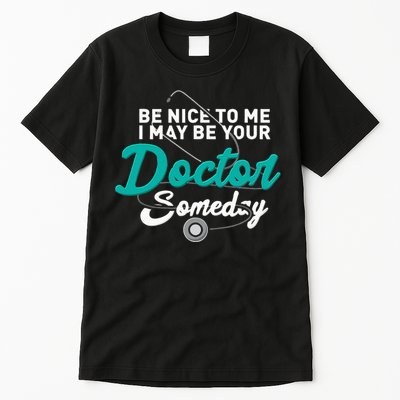 Be Nice To Me I May Be Your Doctor Someday Med Student Gift Tall T-Shirt