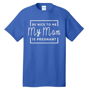 Be Nice To Me My Mom Is Pregnant Gift Tall T-Shirt