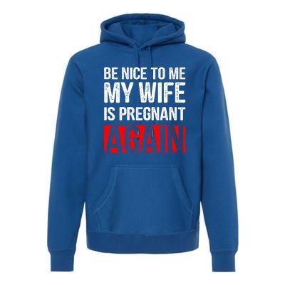 Be Nice To Me My Wife Is Pregnant Again Gift Cute Gift Funny Gift Premium Hoodie