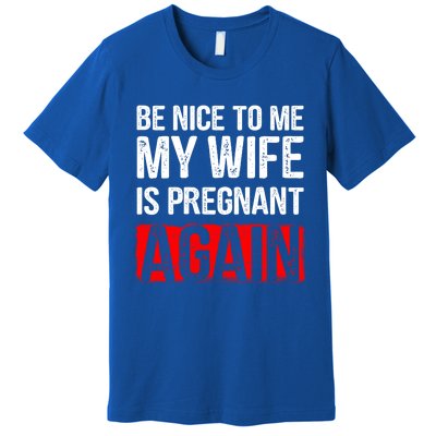 Be Nice To Me My Wife Is Pregnant Again Gift Cute Gift Funny Gift Premium T-Shirt