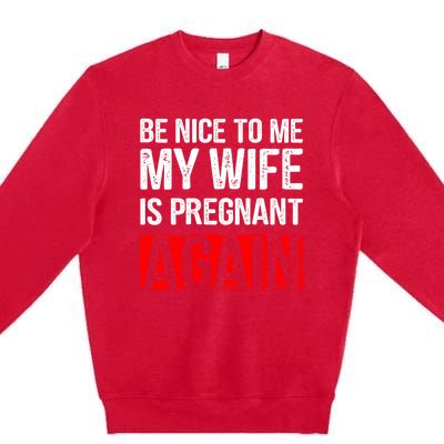 Be Nice To Me My Wife Is Pregnant Again Gift Cute Gift Funny Gift Premium Crewneck Sweatshirt