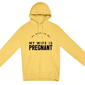 Be Nice To Me My Wife Is Pregnant Funny Dad Gift Premium Pullover Hoodie