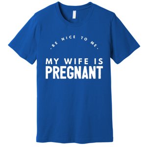 Be Nice To Me My Wife Is Pregnant Funny Dad Gift Premium T-Shirt