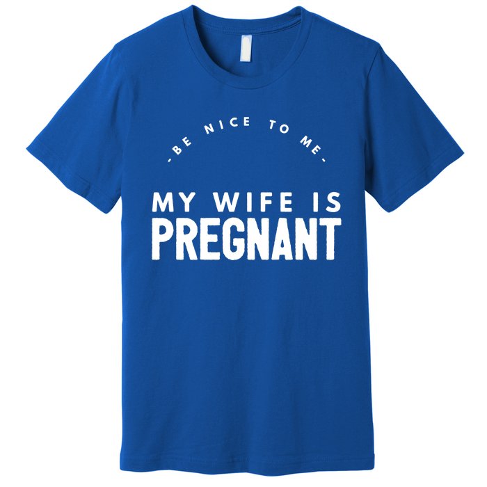 Be Nice To Me My Wife Is Pregnant Funny Dad Gift Premium T-Shirt