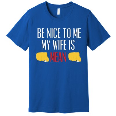 Be Nice To Me My Wife Is Mean Funny Relationship Cool Gift Premium T-Shirt