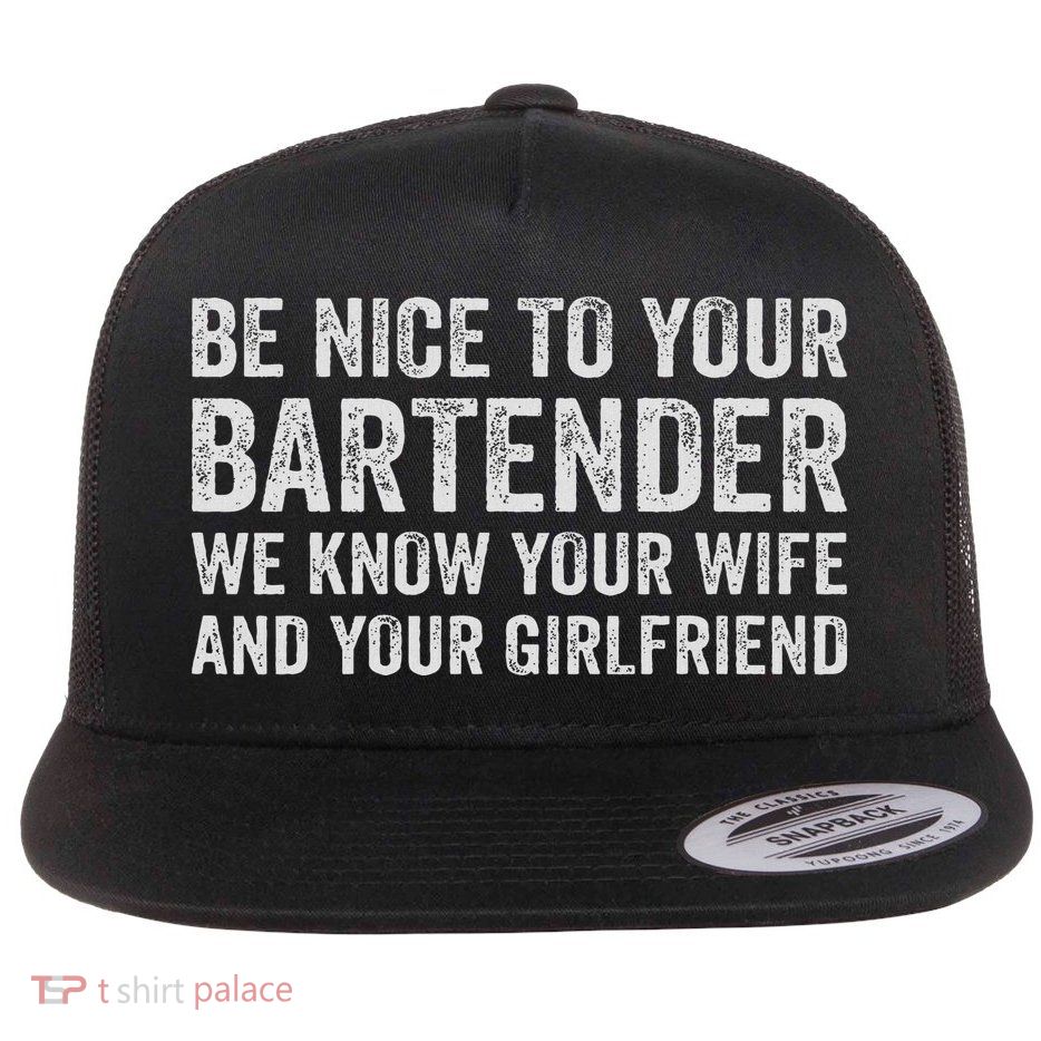 Be Nice To Your Bartender We Know Your Wife And Girlfriend Flat Bill Trucker Hat
