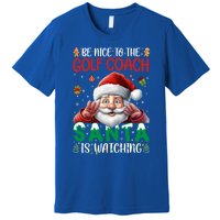 Be Nice To Golf Coach Santa Is Watching Christmas Golf Coach Meaningful Gift Premium T-Shirt