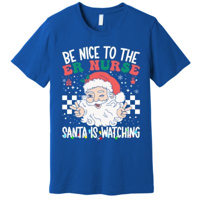 Be Nice To The Er Nurse Santa Is Watching Christmas Nursing Gift Premium T-Shirt