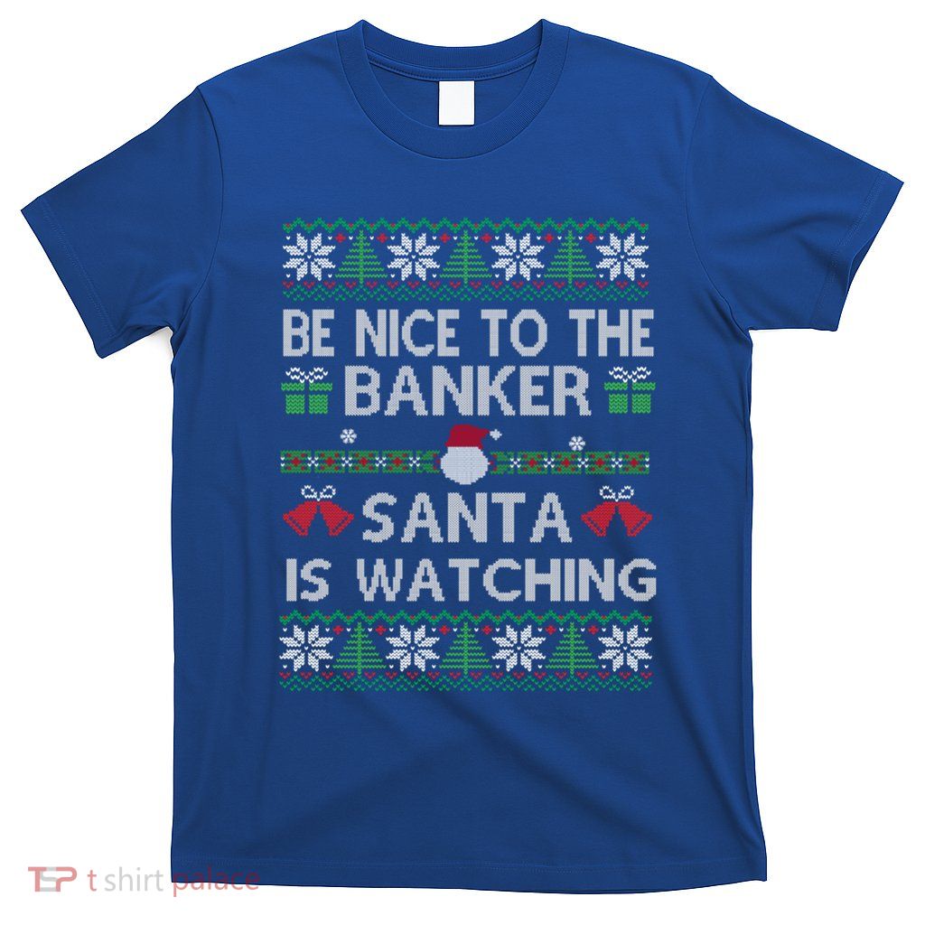 Be Nice To The Banker Santa Is Watching Ugly Christmas Hoodie T-Shirt