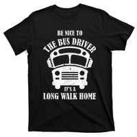 Be Nice To The Bus Driver Its A Long Walk Home Bus Driver T-Shirt