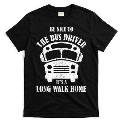 Be Nice To The Bus Driver Its A Long Walk Home Bus Driver T-Shirt