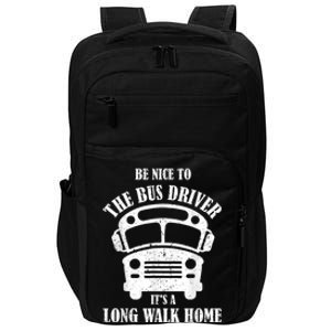 Be Nice To The Bus Driver Its A Long Walk Home Bus Driver Impact Tech Backpack