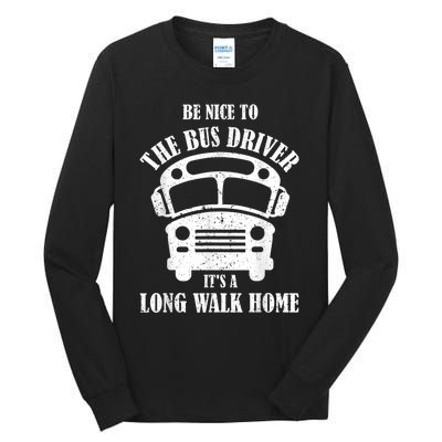 Be Nice To The Bus Driver Its A Long Walk Home Bus Driver Tall Long Sleeve T-Shirt