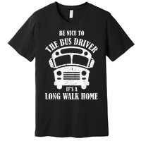 Be Nice To The Bus Driver Its A Long Walk Home Bus Driver Premium T-Shirt